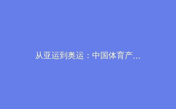 从亚运到奥运：中国体育产业数字化转型的深层逻辑与未来机遇